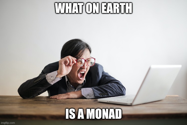 Monads have become a local meme in the FP world